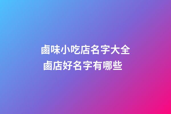 鹵味小吃店名字大全 鹵店好名字有哪些-第1張-店鋪起名-玄機派